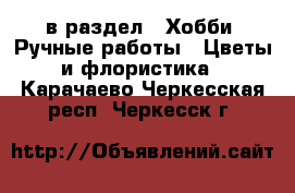  в раздел : Хобби. Ручные работы » Цветы и флористика . Карачаево-Черкесская респ.,Черкесск г.
